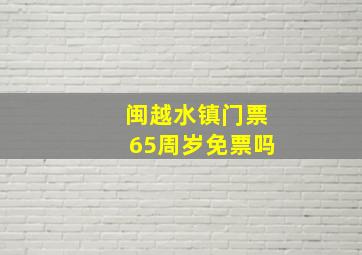 闽越水镇门票65周岁免票吗