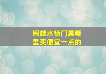 闽越水镇门票哪里买便宜一点的