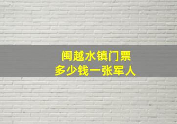 闽越水镇门票多少钱一张军人