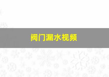 阀门漏水视频