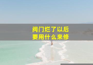 阀门烂了以后要用什么来修