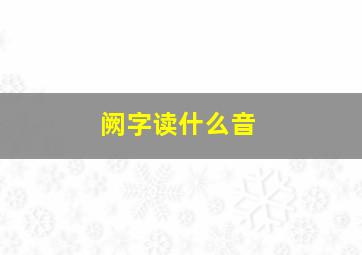 阙字读什么音