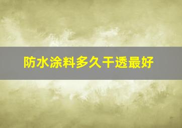 防水涂料多久干透最好