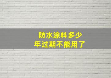 防水涂料多少年过期不能用了