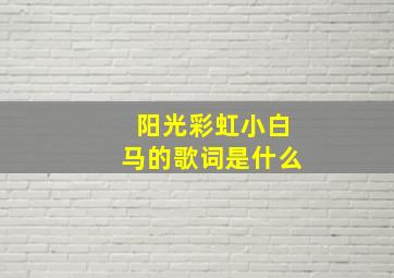 阳光彩虹小白马的歌词是什么