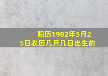 阳历1982年5月25日农历几月几日出生的