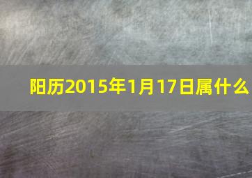 阳历2015年1月17日属什么