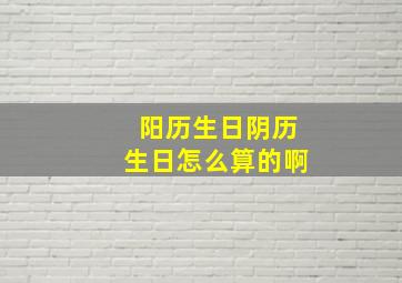 阳历生日阴历生日怎么算的啊