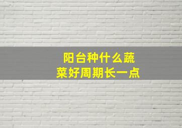 阳台种什么蔬菜好周期长一点