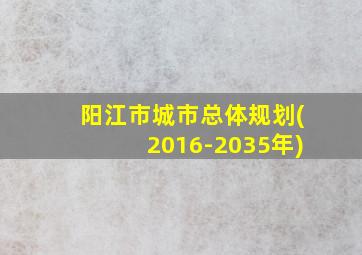 阳江市城市总体规划(2016-2035年)