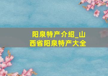 阳泉特产介绍_山西省阳泉特产大全