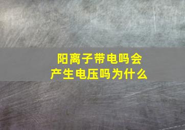 阳离子带电吗会产生电压吗为什么