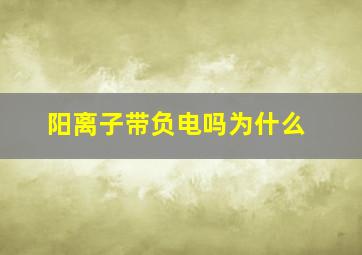 阳离子带负电吗为什么