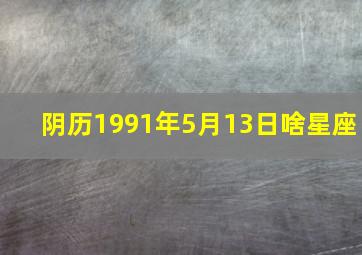 阴历1991年5月13日啥星座