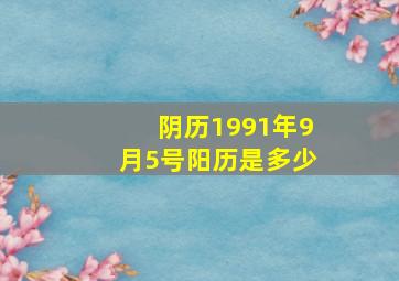 阴历1991年9月5号阳历是多少