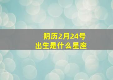 阴历2月24号出生是什么星座