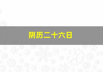 阴历二十六日