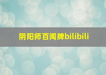 阴阳师百闻牌bilibili