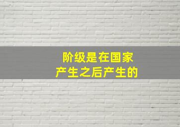 阶级是在国家产生之后产生的