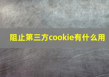 阻止第三方cookie有什么用