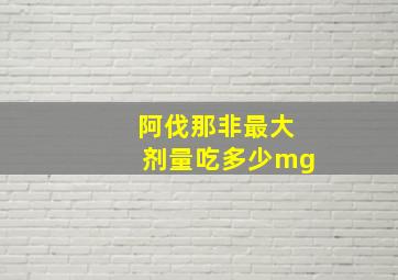 阿伐那非最大剂量吃多少mg