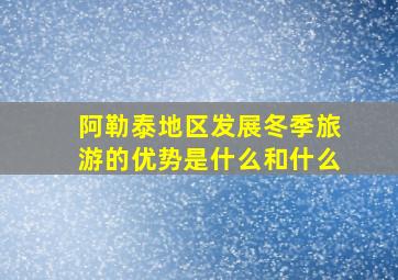 阿勒泰地区发展冬季旅游的优势是什么和什么