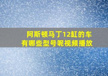 阿斯顿马丁12缸的车有哪些型号呢视频播放