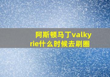 阿斯顿马丁valkyrie什么时候去刷圈