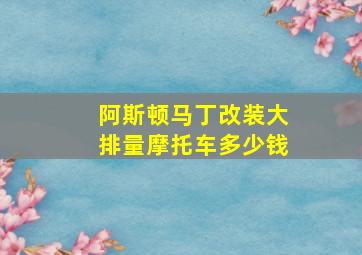 阿斯顿马丁改装大排量摩托车多少钱