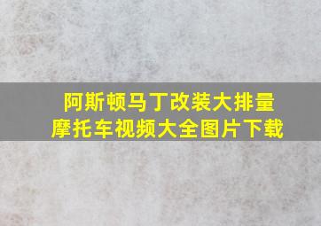 阿斯顿马丁改装大排量摩托车视频大全图片下载