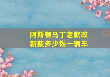 阿斯顿马丁老款改新款多少钱一辆车