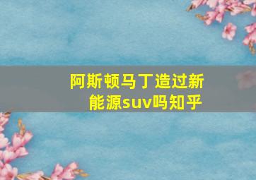 阿斯顿马丁造过新能源suv吗知乎