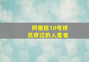 阿根廷10号球员穿过的人是谁