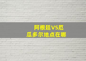 阿根廷VS厄瓜多尔地点在哪