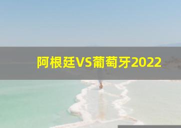 阿根廷VS葡萄牙2022