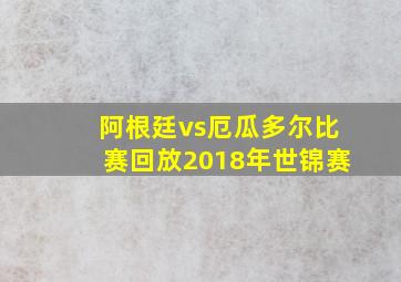 阿根廷vs厄瓜多尔比赛回放2018年世锦赛