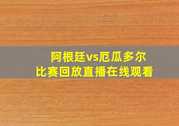 阿根廷vs厄瓜多尔比赛回放直播在线观看