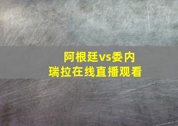 阿根廷vs委内瑞拉在线直播观看