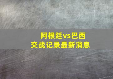 阿根廷vs巴西交战记录最新消息