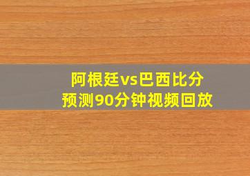 阿根廷vs巴西比分预测90分钟视频回放