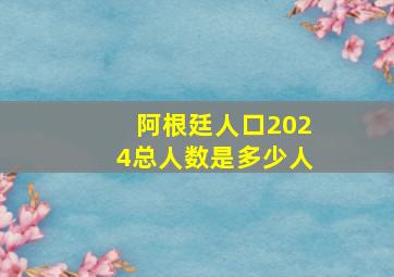 阿根廷人口2024总人数是多少人