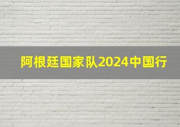 阿根廷国家队2024中国行