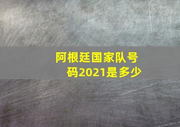 阿根廷国家队号码2021是多少