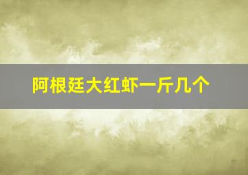 阿根廷大红虾一斤几个