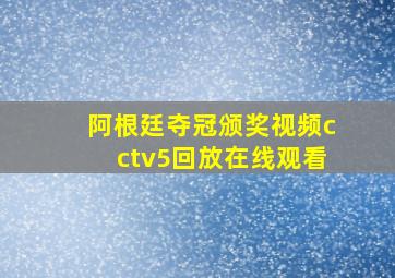 阿根廷夺冠颁奖视频cctv5回放在线观看