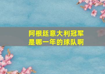 阿根廷意大利冠军是哪一年的球队啊