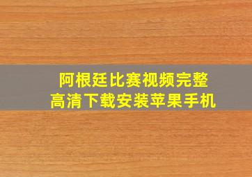 阿根廷比赛视频完整高清下载安装苹果手机