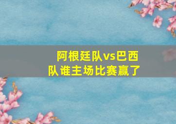 阿根廷队vs巴西队谁主场比赛赢了