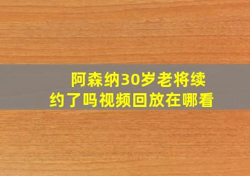 阿森纳30岁老将续约了吗视频回放在哪看