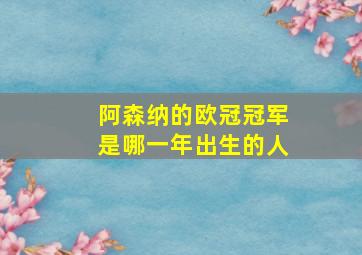 阿森纳的欧冠冠军是哪一年出生的人